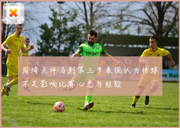 周琦点评马刺第三节表现认为传球不足影响比赛心态与经验