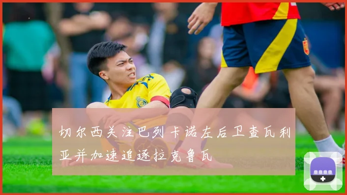 切尔西关注巴列卡诺左后卫查瓦利亚并加速追逐拉克鲁瓦