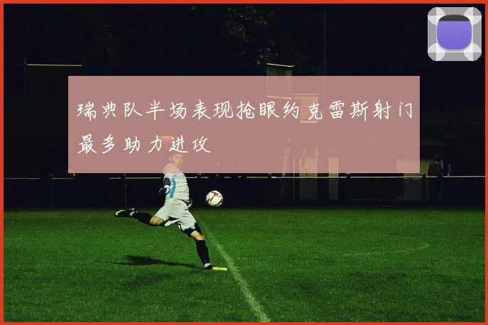 瑞典队半场表现抢眼约克雷斯射门最多助力进攻