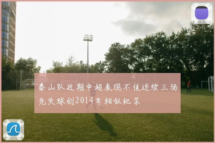 泰山队近期中超表现不佳连续三场先失球创2014年相似纪录