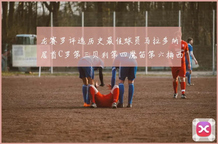 龙赛罗评选历史最佳球员马拉多纳居首C罗第三贝利第四魔笛第六梅西第七