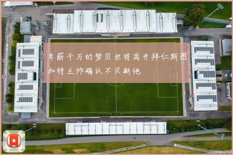 年薪千万的努贝尔将离开拜仁斯图加特主帅确认不买断他