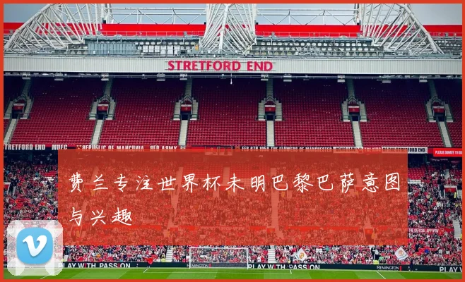 费兰专注世界杯未明巴黎巴萨意图与兴趣