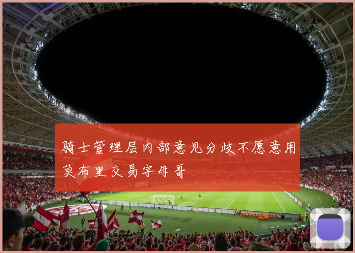 骑士管理层内部意见分歧不愿意用莫布里交易字母哥