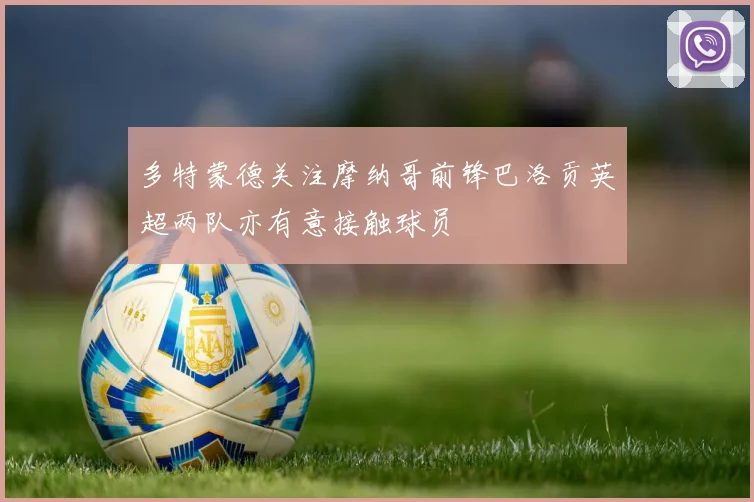 多特蒙德关注摩纳哥前锋巴洛贡英超两队亦有意接触球员