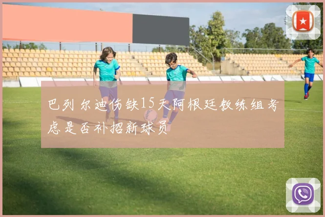 巴列尔迪伤缺15天阿根廷教练组考虑是否补招新球员